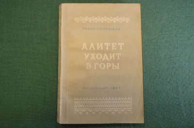 Книга "Алитет уходит в горы". Тихон Семушкин. Роман. Профиздат, 1947 год. #K18